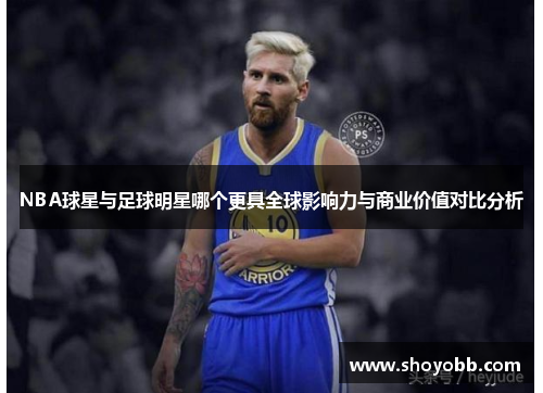 NBA球星与足球明星哪个更具全球影响力与商业价值对比分析