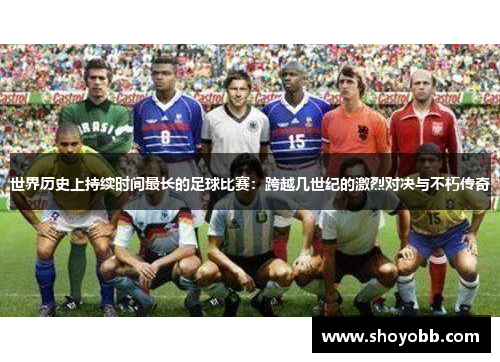 世界历史上持续时间最长的足球比赛：跨越几世纪的激烈对决与不朽传奇