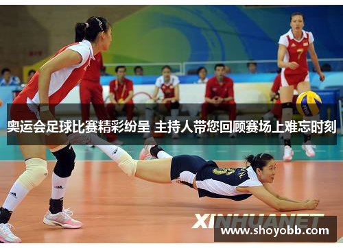 奥运会足球比赛精彩纷呈 主持人带您回顾赛场上难忘时刻