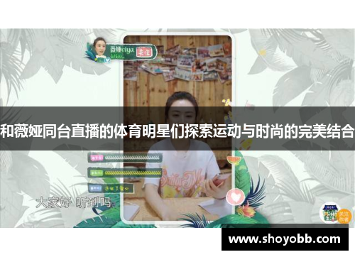 和薇娅同台直播的体育明星们探索运动与时尚的完美结合