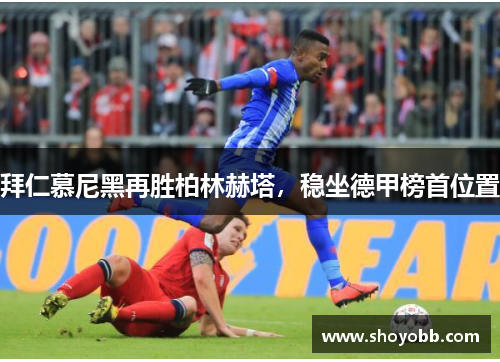 拜仁慕尼黑再胜柏林赫塔，稳坐德甲榜首位置