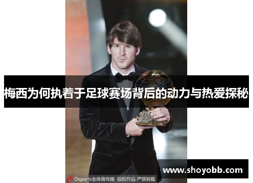 梅西为何执着于足球赛场背后的动力与热爱探秘