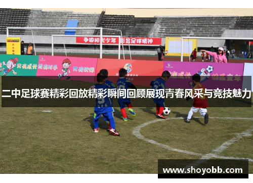 二中足球赛精彩回放精彩瞬间回顾展现青春风采与竞技魅力