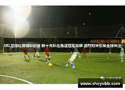 SRL足球比赛精彩纷呈 数十支队伍角逐冠军荣耀 激烈对决引发全球关注